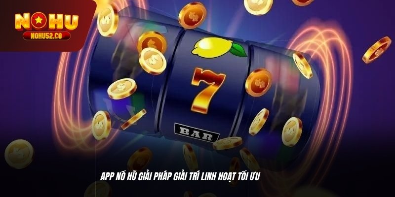 App nổ hũ giải pháp giải trí linh hoạt tối ưu