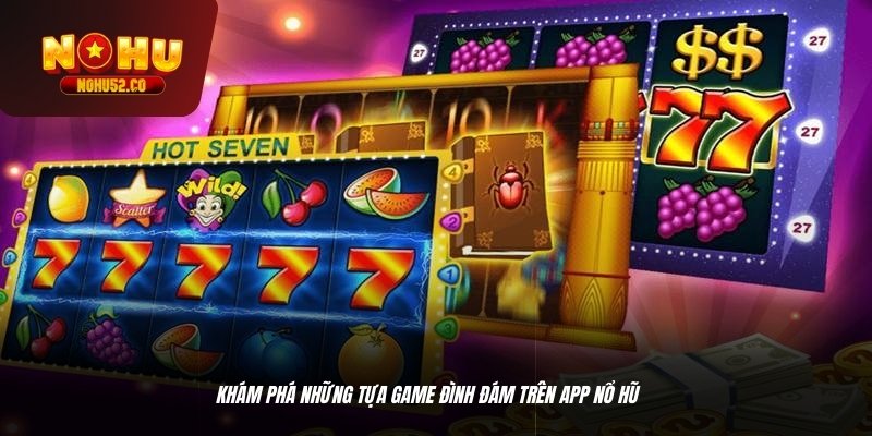 Khám phá những tựa game đình đám trên app nổ hũ