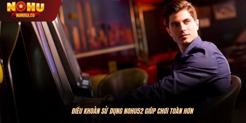 Điều khoản sử dụng NOHU52 giúp chơi toàn hơn