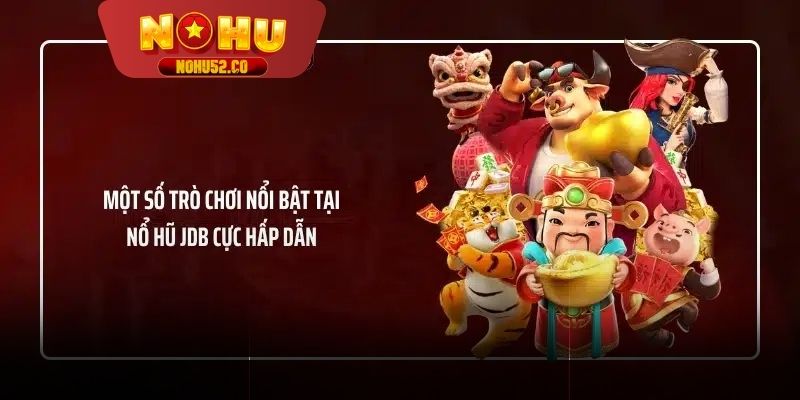 Các trò chơi nổi bật của nổ hũ JDB cuốn hút người chơi