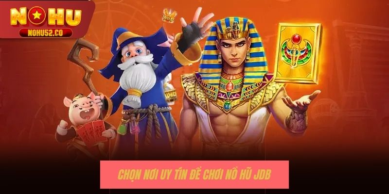 Chọn nơi uy tín để chơi nổ hũ JDB