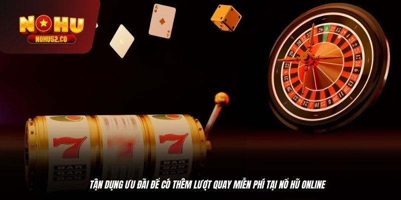 Tận dụng ưu đãi để có thêm lượt quay miễn phí tại nổ hũ online