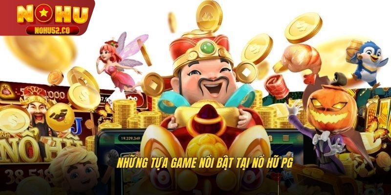 Những tựa game nổi bật tại nổ hũ PG