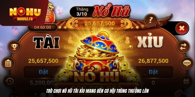 Trò chơi nổ hũ tài xỉu mang đến cơ hội trúng thưởng lớn