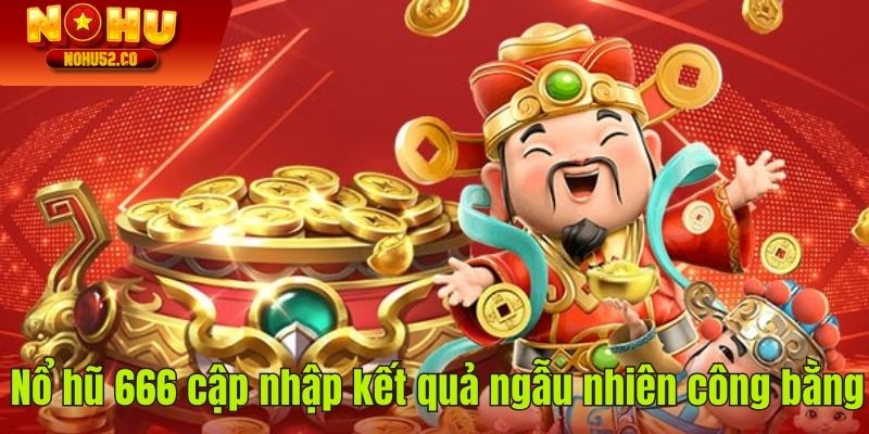 Nổ hũ 666 cập nhập kết quả ngẫu nhiên công bằng