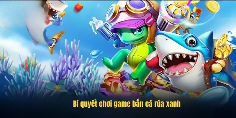 Bí quyết chơi game bắn cá rùa xanh
