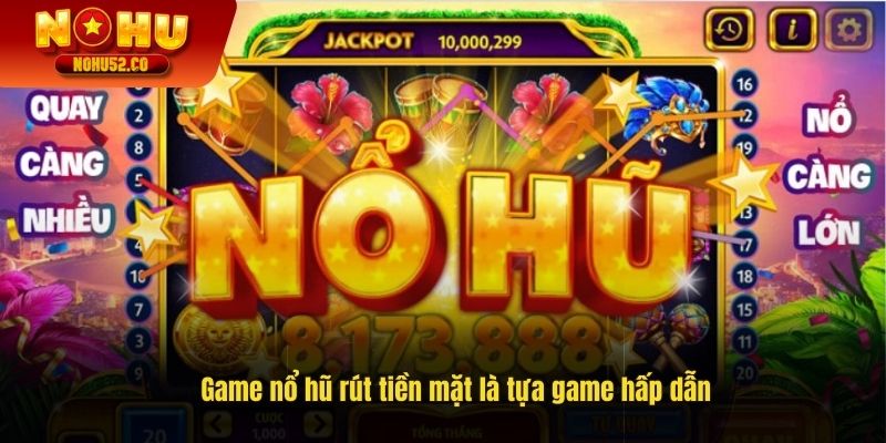 Game nổ hũ rút tiền mặt là trò chơi hấp dẫn 