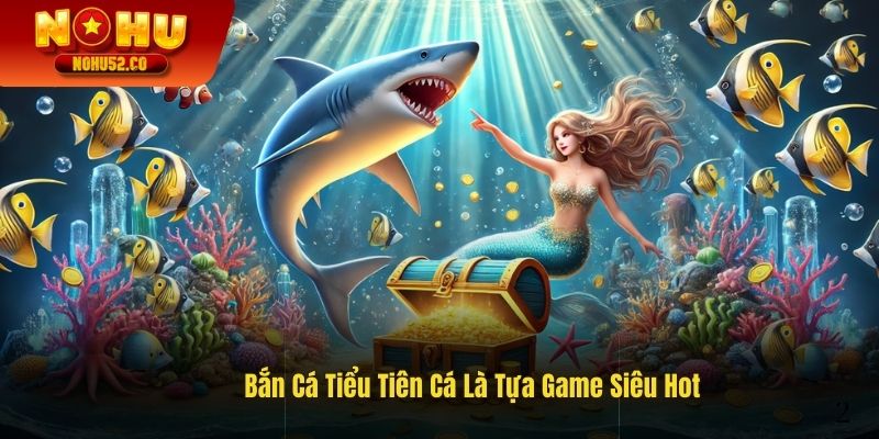 Bắn cá tiểu tiên cá là tựa game siêu hot