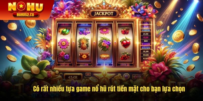 Có rất nhiều tựa game nổ hũ rút tiền mặt cho bạn lựa chọn