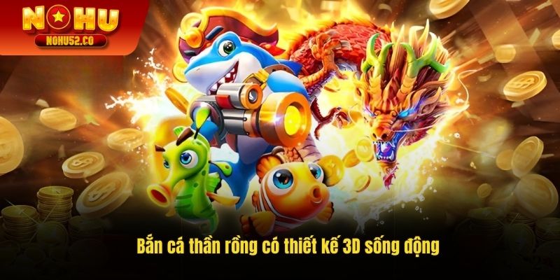Bắn cá thần rồng có thiết kế 3D sống động