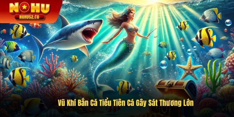 Vũ khí bắn cá tiểu tiên cá gây sát thương lớn